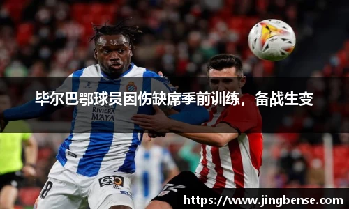 毕尔巴鄂球员因伤缺席季前训练，备战生变