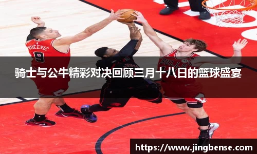 骑士与公牛精彩对决回顾三月十八日的篮球盛宴
