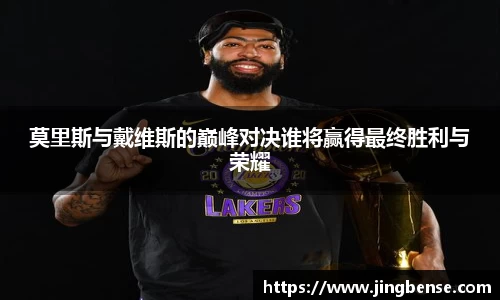 莫里斯与戴维斯的巅峰对决谁将赢得最终胜利与荣耀