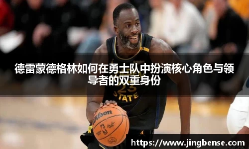 德雷蒙德格林如何在勇士队中扮演核心角色与领导者的双重身份