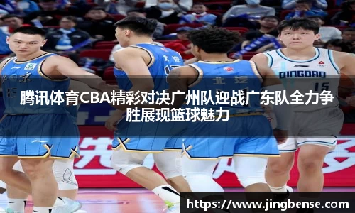 腾讯体育CBA精彩对决广州队迎战广东队全力争胜展现篮球魅力