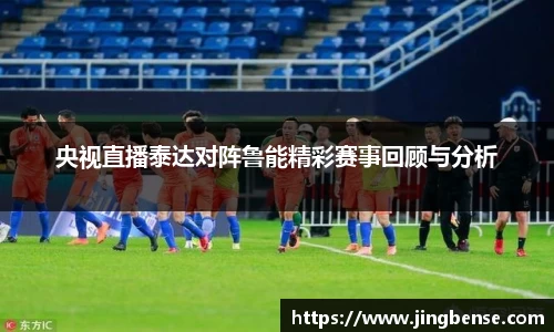 央视直播泰达对阵鲁能精彩赛事回顾与分析