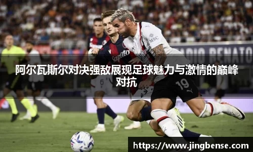 阿尔瓦斯尔对决强敌展现足球魅力与激情的巅峰对抗
