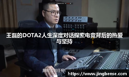 王磊的DOTA2人生深度对话探索电竞背后的热爱与坚持